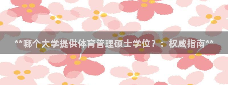 必一体育app官方下载入口：**哪个大学提供体育管理硕士学位