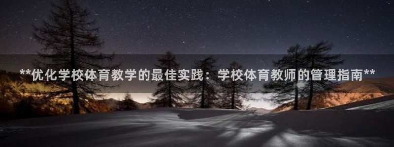 必一体育：**优化学校体育教学的最佳实践：学校体育教师的管理