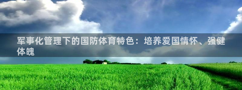 必一体育流水线是什么意思：军事化管理下的国防体育特色：培养爱