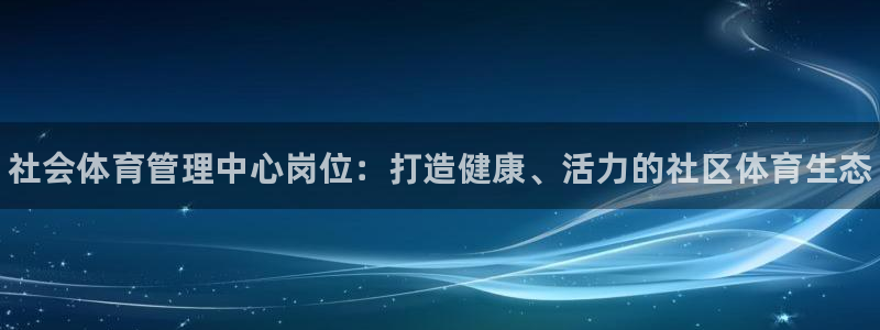 必一体育运动下载：社会体育管理中心岗位：打造健康、活力的社区