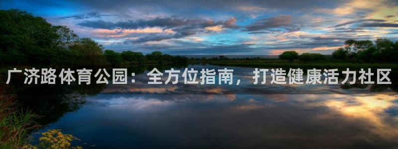 必一运动听的歌：广济路体育公园：全方位指南，打造健康活力社区